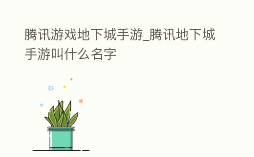 騰訊游戲地下城手游_騰訊地下城手游叫什么名字