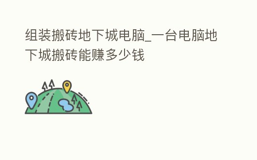 組裝搬磚地下城電腦_一臺電腦地下城搬磚能賺多少錢