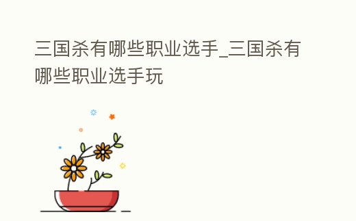 三國殺有哪些職業選手_三國殺有哪些職業選手玩