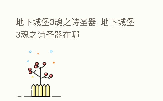 地下城堡3魂之詩圣器_地下城堡3魂之詩圣器在哪