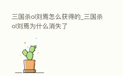 三國殺ol劉焉怎么獲得的_三國殺ol劉焉為什么消失了