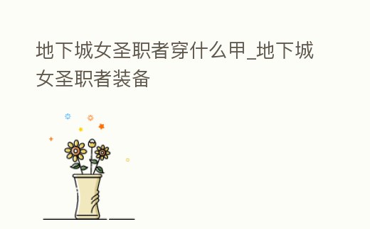 地下城女圣職者穿什么甲_地下城女圣職者裝備