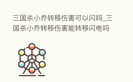 三國殺小喬轉移傷害可以閃嗎_三國殺小喬轉移傷害能轉移閃電嗎