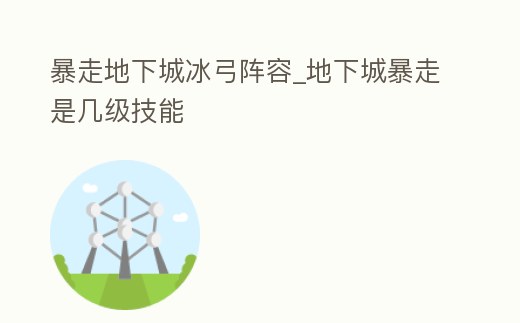 暴走地下城冰弓陣容_地下城暴走是幾級(jí)技能