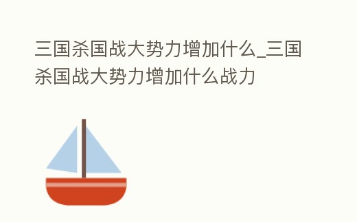 三國殺國戰大勢力增加什么_三國殺國戰大勢力增加什么戰力