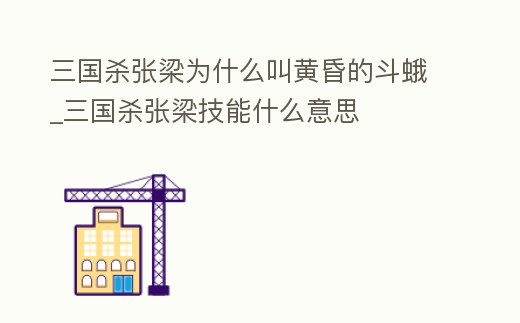 三國殺張梁為什么叫黃昏的斗蛾_三國殺張梁技能什么意思