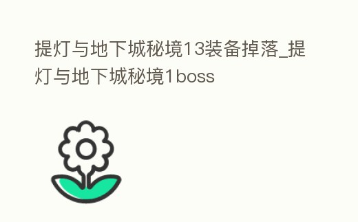 提燈與地下城秘境13裝備掉落_提燈與地下城秘境1boss
