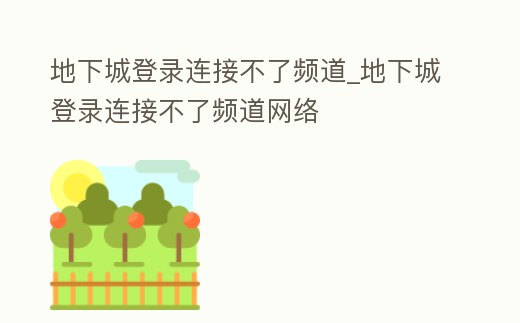 地下城登錄連接不了頻道_地下城登錄連接不了頻道網絡