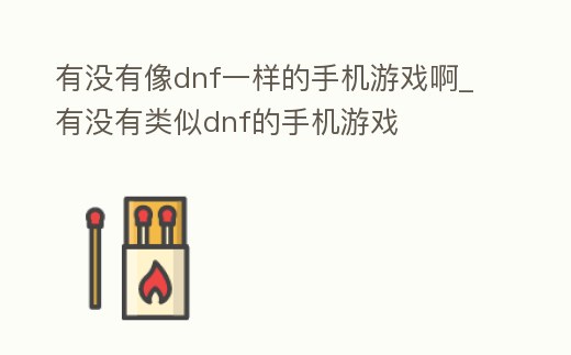 有沒有像dnf一樣的手機游戲啊_有沒有類似dnf的手機游戲