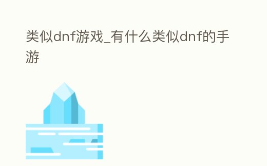 類似dnf游戲_有什么類似dnf的手游