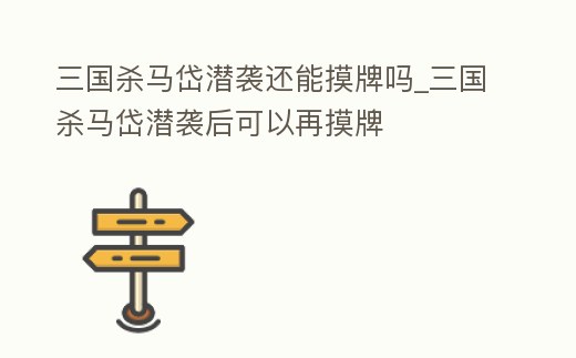 三國殺馬岱潛襲還能摸牌嗎_三國殺馬岱潛襲后可以再摸牌