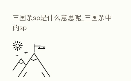 三國殺sp是什么意思呢_三國殺中的sp