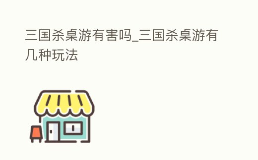 三國殺桌游有害嗎_三國殺桌游有幾種玩法