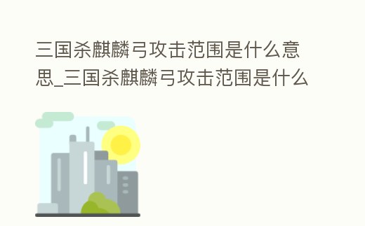 三國殺麒麟弓攻擊范圍是什么意思_三國殺麒麟弓攻擊范圍是什么意思呀