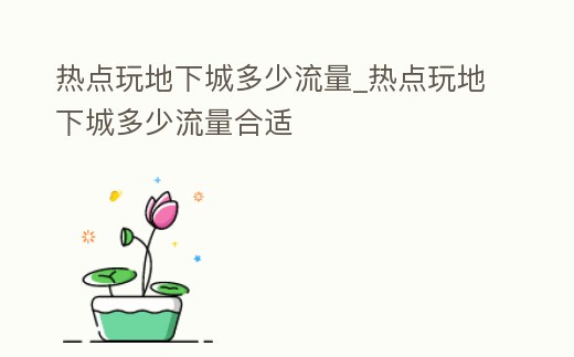 熱點玩地下城多少流量_熱點玩地下城多少流量合適