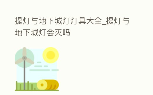 提燈與地下城燈燈具大全_提燈與地下城燈會(huì)滅嗎