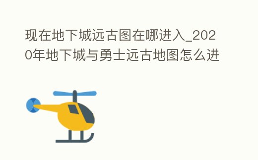 現在地下城遠古圖在哪進入_2020年地下城與勇士遠古地圖怎么進