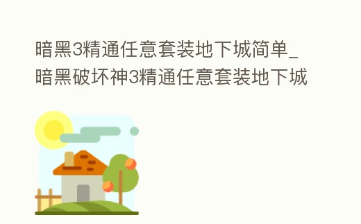 暗黑3精通任意套裝地下城簡單_暗黑破壞神3精通任意套裝地下城怎么完成