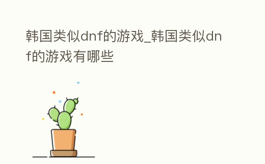 韓國類似dnf的游戲_韓國類似dnf的游戲有哪些