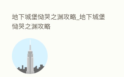 地下城堡慟哭之淵攻略_地下城堡慟哭之淵攻略