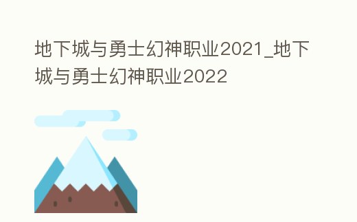 地下城與勇士幻神職業2021_地下城與勇士幻神職業2022