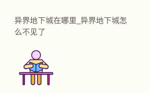 異界地下城在哪里_異界地下城怎么不見了