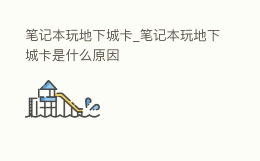 筆記本玩地下城卡_筆記本玩地下城卡是什么原因