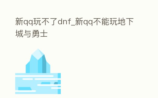 新qq玩不了dnf_新qq不能玩地下城與勇士