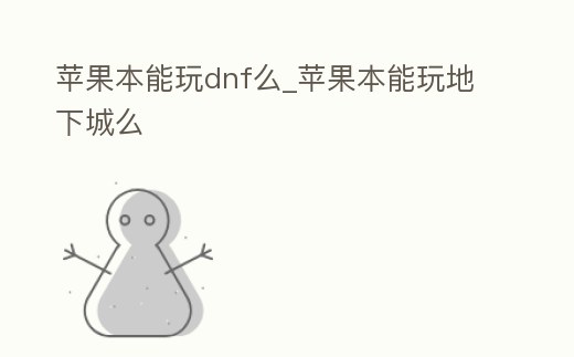 蘋(píng)果本能玩dnf么_蘋(píng)果本能玩地下城么