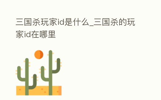 三國殺玩家id是什么_三國殺的玩家id在哪里