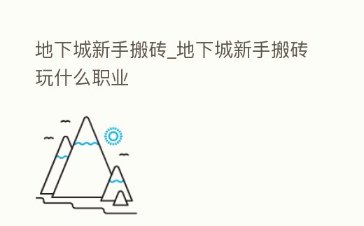 地下城新手搬磚_地下城新手搬磚玩什么職業