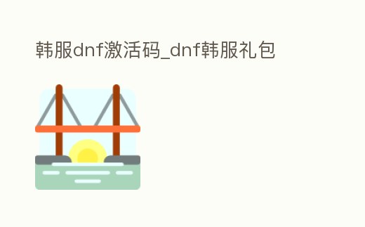 韓服dnf激活碼_dnf韓服禮包