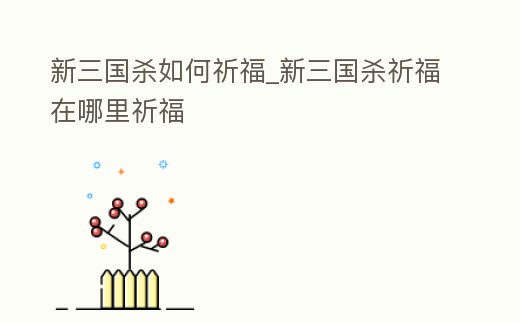 新三國殺如何祈福_新三國殺祈福在哪里祈福