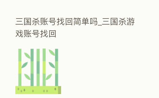 三國殺賬號找回簡單嗎_三國殺游戲賬號找回