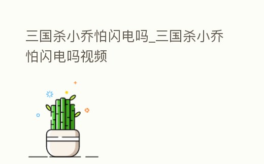 三國(guó)殺小喬怕閃電嗎_三國(guó)殺小喬怕閃電嗎視頻