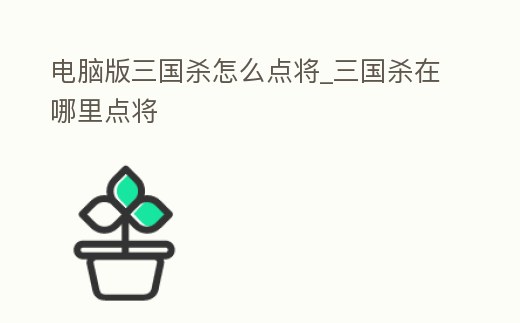 電腦版三國殺怎么點將_三國殺在哪里點將