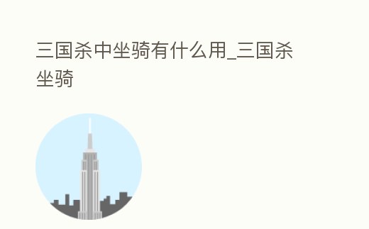 三國殺中坐騎有什么用_三國殺 坐騎