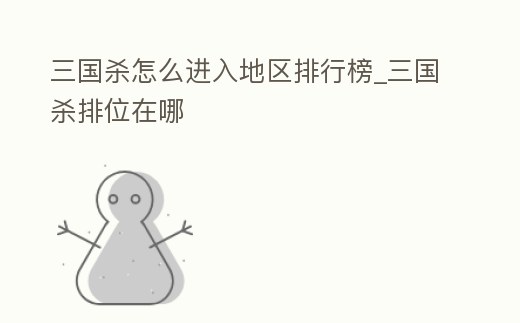 三國殺怎么進入地區排行榜_三國殺排位在哪