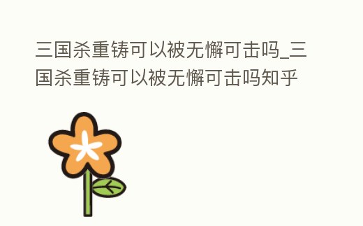 三國殺重鑄可以被無懈可擊嗎_三國殺重鑄可以被無懈可擊嗎知乎