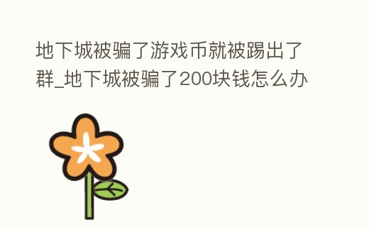 地下城被騙了游戲幣就被踢出了群_地下城被騙了200塊錢怎么辦