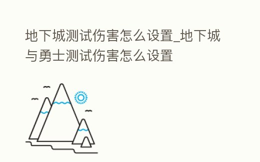 地下城測試傷害怎么設置_地下城與勇士測試傷害怎么設置