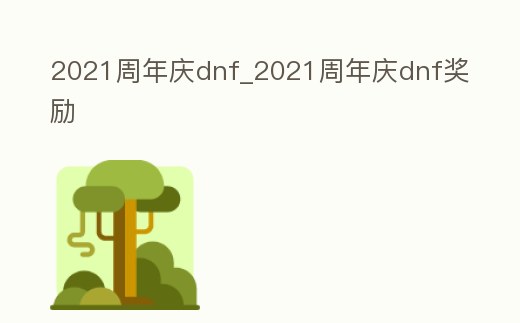 2021周年慶dnf_2021周年慶dnf獎勵