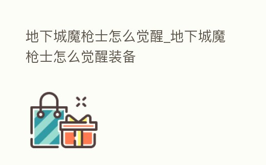 地下城魔槍士怎么覺醒_地下城魔槍士怎么覺醒裝備
