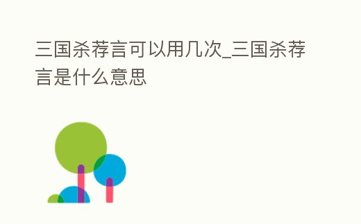 三國(guó)殺薦言可以用幾次_三國(guó)殺薦言是什么意思