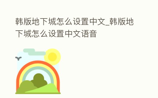 韓版地下城怎么設置中文_韓版地下城怎么設置中文語音