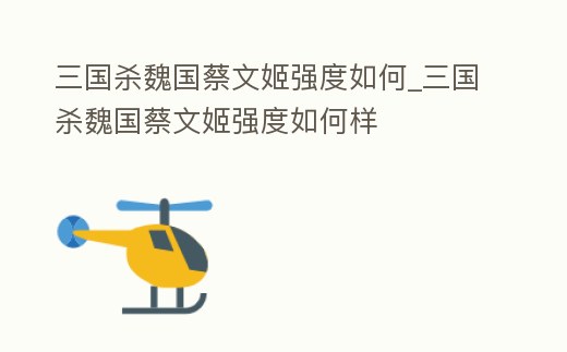 三國殺魏國蔡文姬強(qiáng)度如何_三國殺魏國蔡文姬強(qiáng)度如何樣