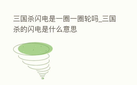 三國殺閃電是一圈一圈輪嗎_三國殺的閃電是什么意思