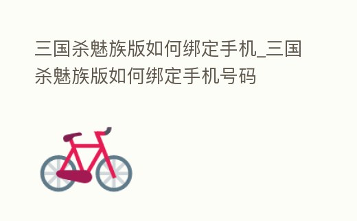 三國殺魅族版如何綁定手機_三國殺魅族版如何綁定手機號碼