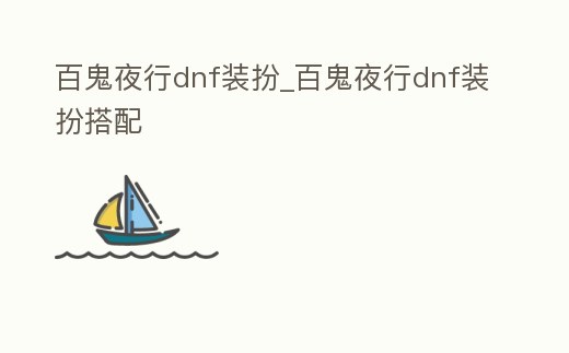 百鬼夜行dnf裝扮_百鬼夜行dnf裝扮搭配