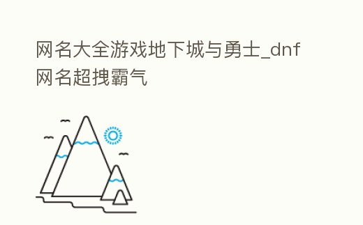 網名大全游戲地下城與勇士_dnf網名超拽霸氣